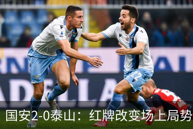 国安2-0泰山：红牌改变场上局势，U23国脚再遭“教训”