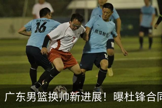 广东男篮换帅新进展！曝杜锋合同7月1日到期，管理层欲选外教团队，李春江有望回归