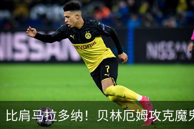 比肩马拉多纳！贝林厄姆攻克魔鬼球场 一数据竟超凯恩